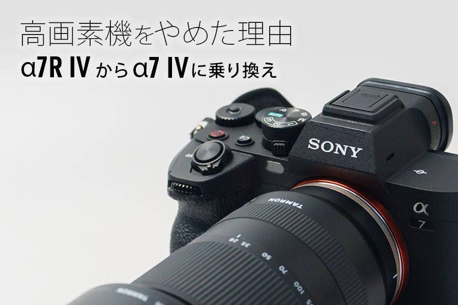 【高画素機をやめた理由】α7R IVからα7 IVに乗り換え